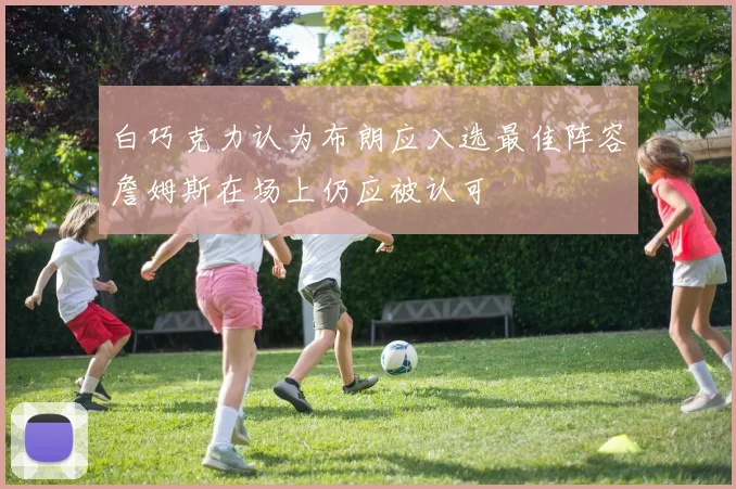 白巧克力认为布朗应入选最佳阵容詹姆斯在场上仍应被认可